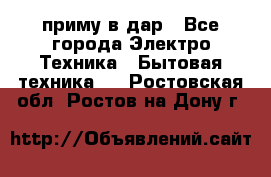 приму в дар - Все города Электро-Техника » Бытовая техника   . Ростовская обл.,Ростов-на-Дону г.